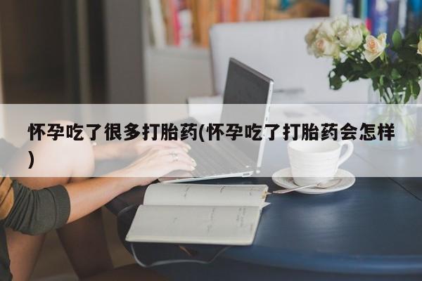 堕胎药联系方式怀孕吃了很多打胎药(怀孕吃了打胎药会怎样)