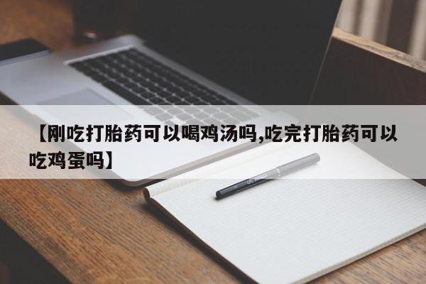 堕胎药联系方式【刚吃打胎药可以喝鸡汤吗,吃完打胎药可以吃鸡蛋吗】