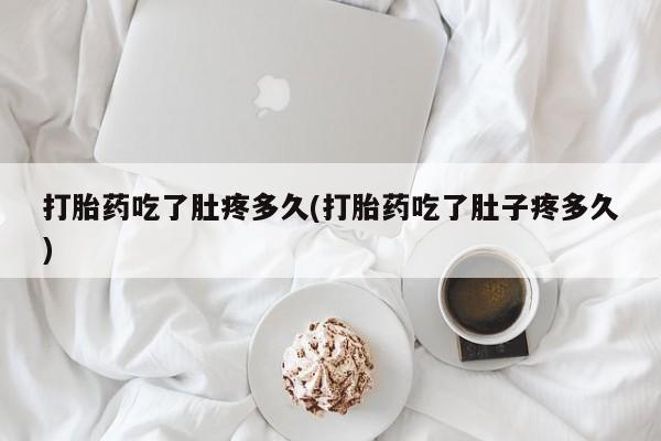 堕胎药联系方式打胎药吃了肚疼多久(打胎药吃了肚子疼多久)