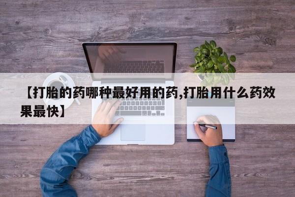 堕胎药联系方式【打胎的药哪种最好用的药,打胎用什么药效果最快】