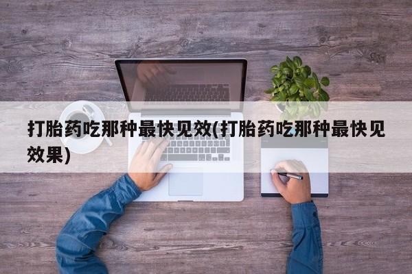 堕胎药联系方式打胎药吃那种最快见效(打胎药吃那种最快见效果)