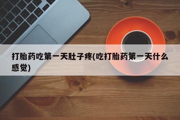 堕胎药联系方式打胎药吃第一天肚子疼(吃打胎药第一天什么感觉)