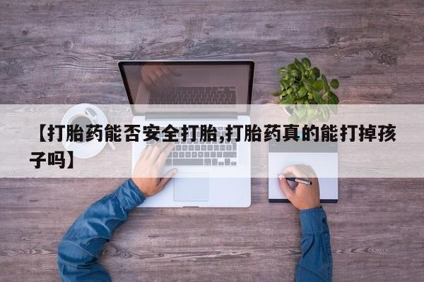 堕胎药联系方式【打胎药能否安全打胎,打胎药真的能打掉孩子吗】
