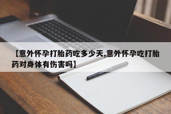 堕胎药联系方式【意外怀孕打胎药吃多少天,意外怀孕吃打胎药对身体有伤害吗】