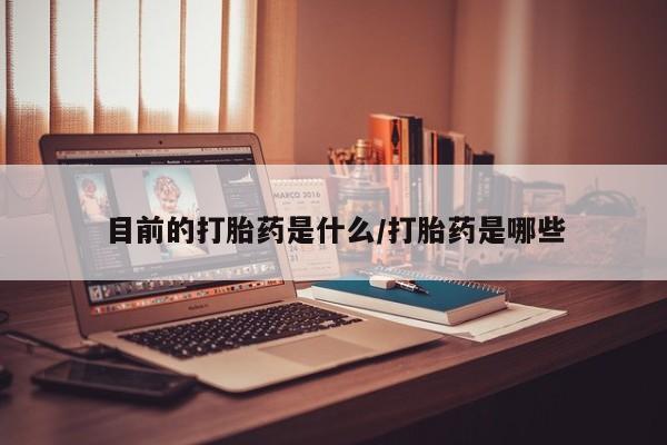 堕胎药联系方式目前的打胎药是什么/打胎药是哪些