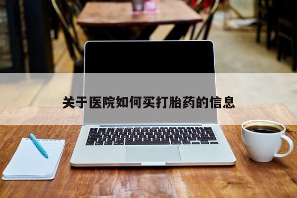 堕胎药联系方式关于医院如何买打胎药的信息