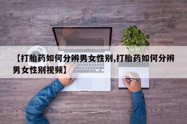 堕胎药联系方式【打胎药如何分辨男女性别,打胎药如何分辨男女性别视频】