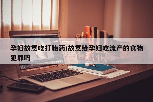 堕胎药联系方式孕妇故意吃打胎药/故意给孕妇吃流产的食物犯罪吗