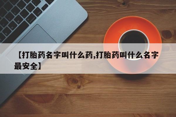 堕胎药联系方式【打胎药名字叫什么药,打胎药叫什么名字 最安全】