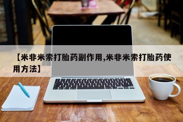 堕胎药联系方式【米非米索打胎药副作用,米非米索打胎药使用方法】