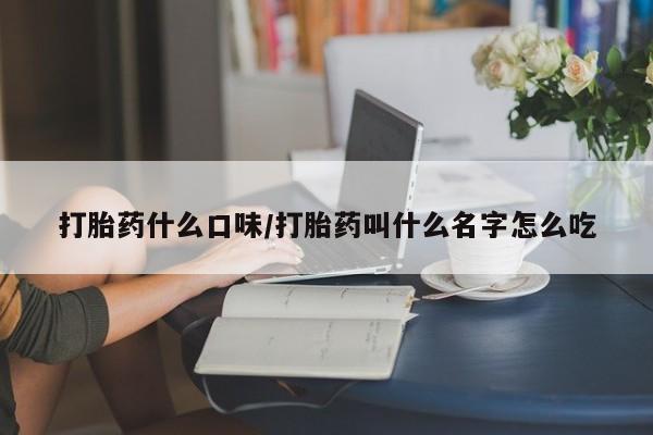 堕胎药联系方式打胎药什么口味/打胎药叫什么名字怎么吃