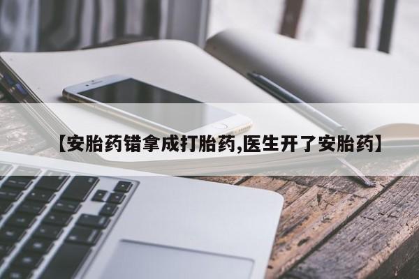 堕胎药联系方式【安胎药错拿成打胎药,医生开了安胎药】