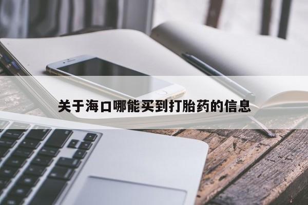 堕胎药联系方式关于海口哪能买到打胎药的信息
