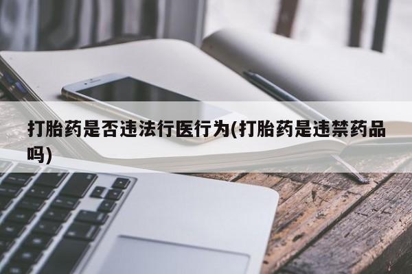 堕胎药联系方式打胎药是否违法行医行为(打胎药是违禁药品吗)