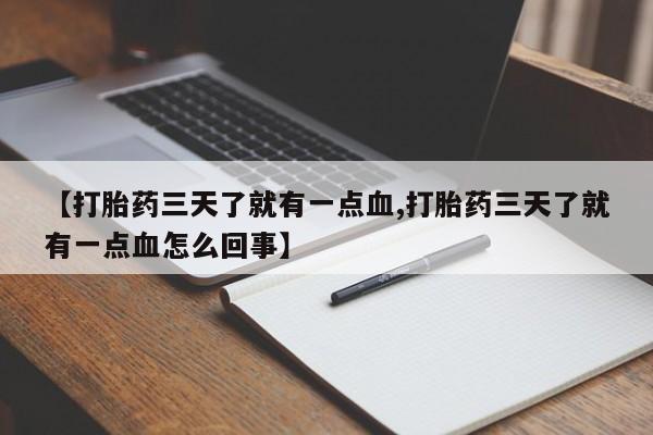 堕胎药联系方式【打胎药三天了就有一点血,打胎药三天了就有一点血怎么回事】