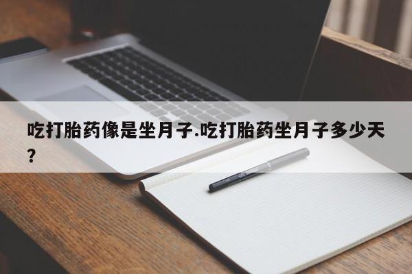 堕胎药联系方式吃打胎药像是坐月子.吃打胎药坐月子多少天？