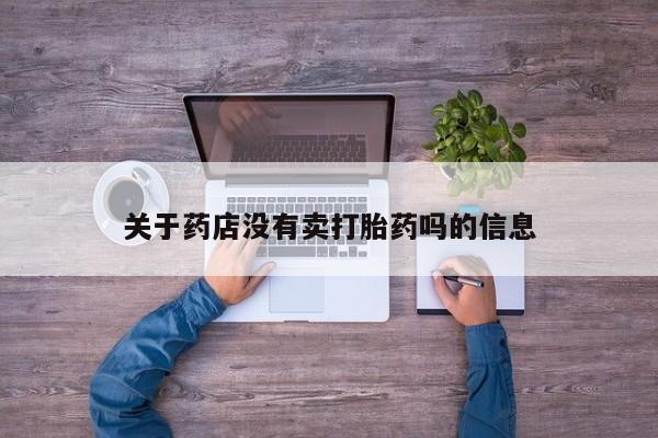 堕胎药联系方式关于药店没有卖打胎药吗的信息