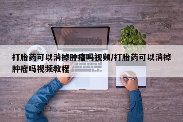 堕胎药联系方式打胎药可以消掉肿瘤吗视频/打胎药可以消掉肿瘤吗视频教程