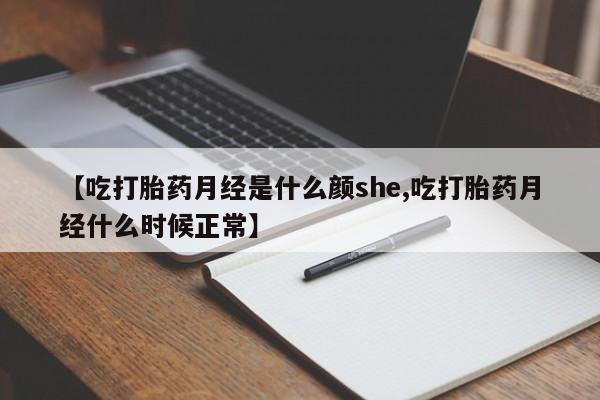 堕胎药联系方式【吃打胎药月经是什么颜she,吃打胎药月经什么时候正常】