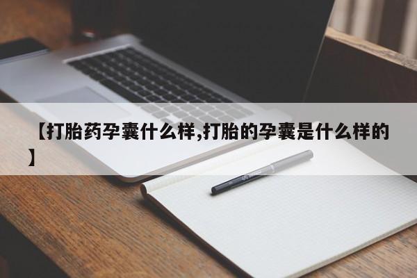 堕胎药联系方式【打胎药孕囊什么样,打胎的孕囊是什么样的】